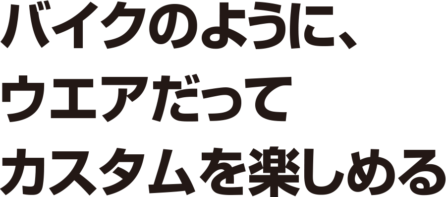 バイクのように、ウエアだってカスタムを楽しめる